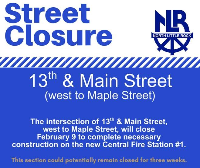 Public notice graphic announcing a street closure at 13th and Main Street in North Little Rock beginning February 9 for construction on the new Central Fire Station #1.