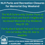 Graphic announcing North Little Rock Parks and Recreation closures for Memorial Day weekend. Text states that the NLR Community Center Pools at Sherman Park and North Heights will be closed May 22–25, and that the Funland Splash Pad and Train will not run May 22 due to weather. Includes the North Little Rock Parks and Recreation logo and contact information.