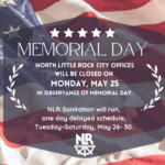 Graphic announcing North Little Rock city office closures for Memorial Day. Text states that city offices will be closed Monday, May 25, in observance of Memorial Day, and that sanitation services will run on a one-day delayed schedule, Tuesday–Saturday, May 26–30. The background features a softly lit American flag with the North Little Rock logo at the bottom.