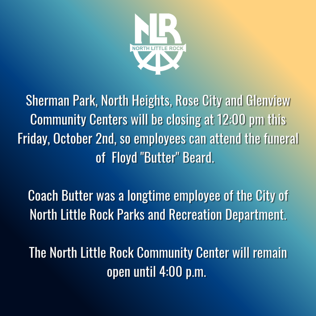 Graphic from the City of North Little Rock with a blue-to-gold gradient background and the North Little Rock logo at the top. The graphic announces that Sherman Park, North Heights, Rose City, and Glenview Community Centers will close at 12:00 p.m. on Friday, October 2, so employees can attend the funeral of Floyd “Butter” Beard, a longtime employee of the Parks and Recreation Department. The graphic also states that the North Little Rock Community Center will remain open until 4:00 p.m.