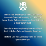 Graphic from the City of North Little Rock with a blue-to-gold gradient background and the North Little Rock logo at the top. The graphic announces that Sherman Park, North Heights, Rose City, and Glenview Community Centers will close at 12:00 p.m. on Friday, October 2, so employees can attend the funeral of Floyd “Butter” Beard, a longtime employee of the Parks and Recreation Department. The graphic also states that the North Little Rock Community Center will remain open until 4:00 p.m.