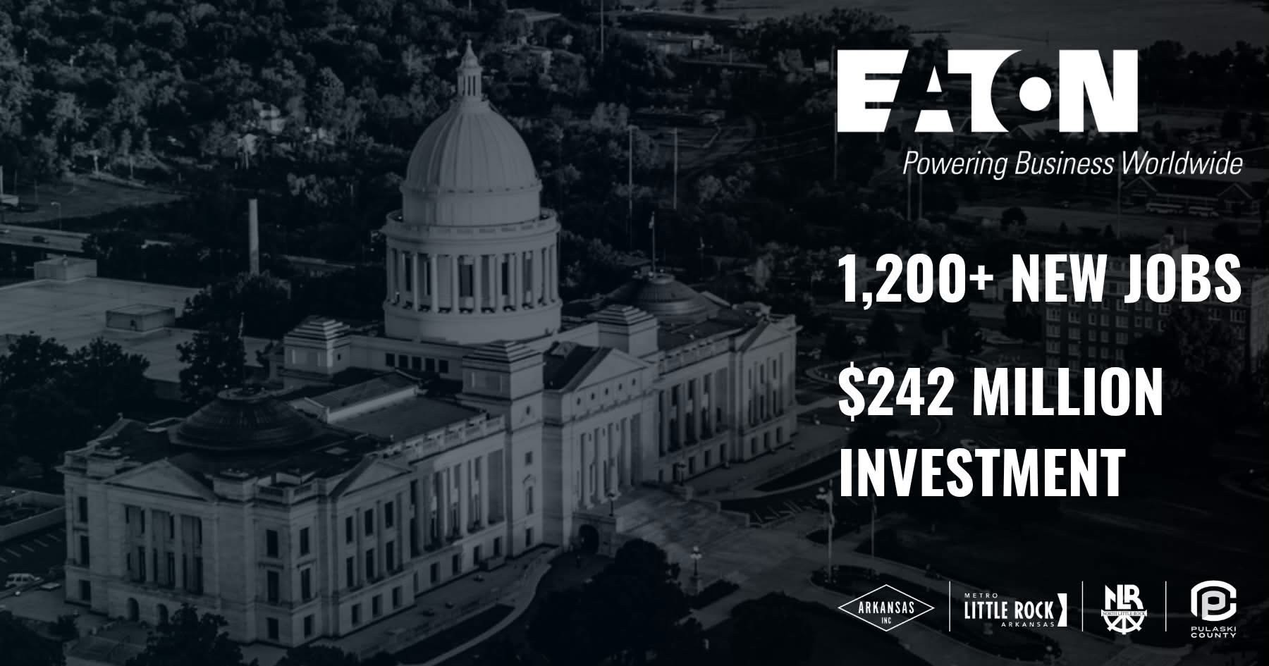 Aerial view of the Arkansas State Capitol building in Little Rock with white text overlay announcing Eaton’s investment. The text reads “Eaton – Powering Business Worldwide. 1,200+ New Jobs. $242 Million Investment.” Logos for Arkansas Inc, Metro Little Rock, North Little Rock, and Pulaski County appear at the bottom.