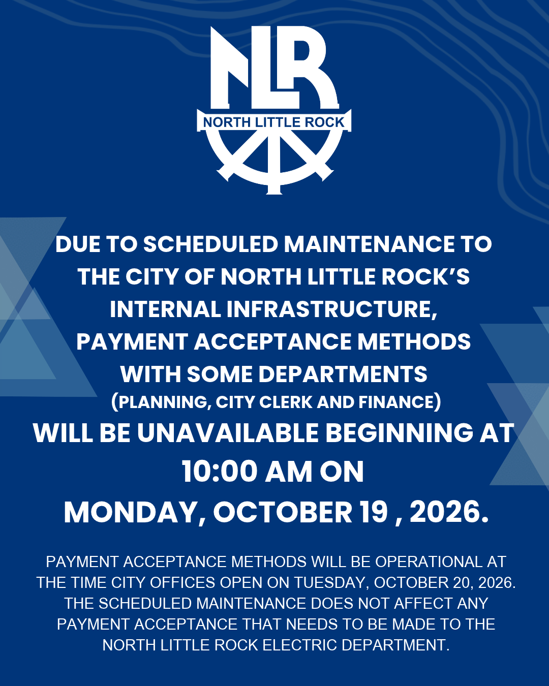 City of North Little Rock notice on a blue background stating that payment acceptance methods for the Planning, City Clerk, and Finance departments will be unavailable beginning at 10:00 a.m. on Monday, October 19, 2026, due to scheduled maintenance. Payment acceptance methods will be operational again when city offices open on Tuesday, October 20, 2026. The notice states that North Little Rock Electric Department payments are not affected.